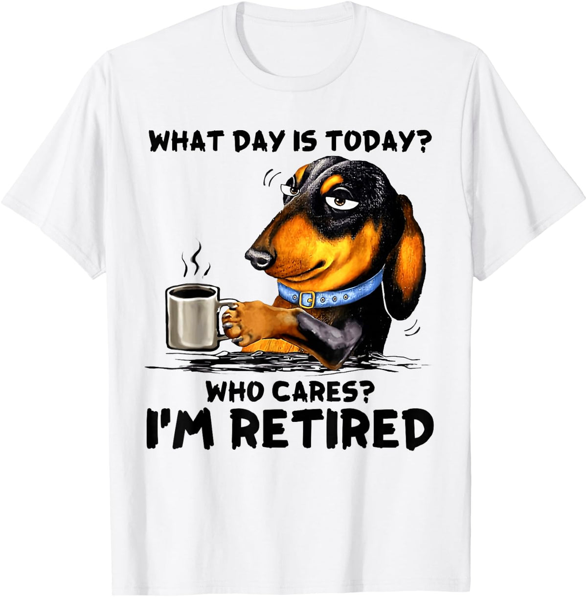 What Day Is Today Who Cares I'm Retired Dachshudn Dog T-Shirt Comfort Serenity Clothing Store