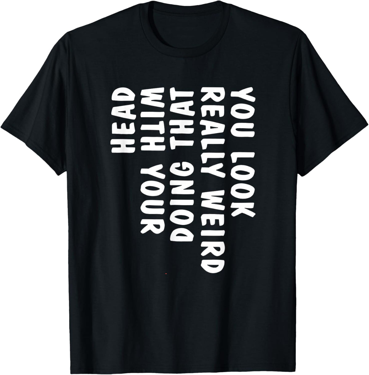 You Look Really Weird Doing that with Your Head Funny T-Shirt